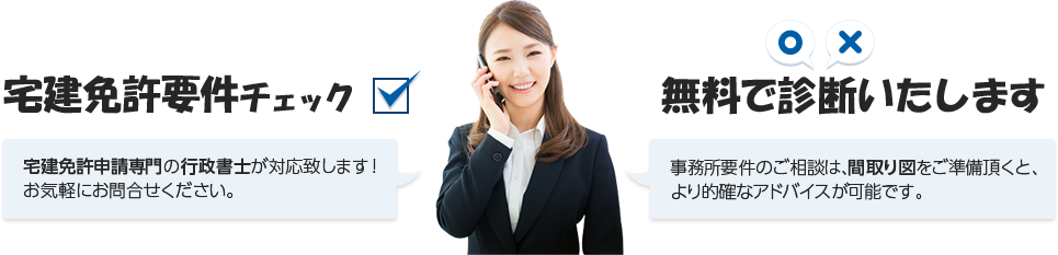 宅建免許要件チェック　無料で診断いたします。宅建免許申請専門の行政書士が対応いたします！お気軽にお問合せください！事務所要件のご相談は、間取り図をご準備頂けますと、より手帰宅なアドバイスが可能です。